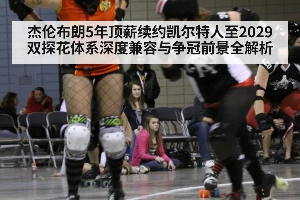 杰伦布朗5年顶薪续约凯尔特人至2029 双探花体系深度兼容与争冠前景全解析