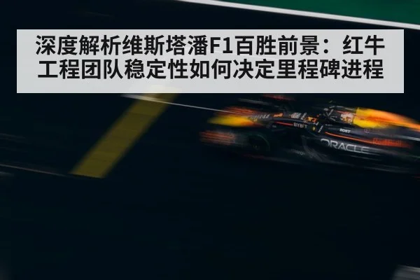 深度解析维斯塔潘F1百胜前景：红牛工程团队稳定性如何决定里程碑进程