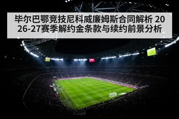 毕尔巴鄂竞技尼科威廉姆斯合同解析 2026-27赛季解约金条款与续约前景分析