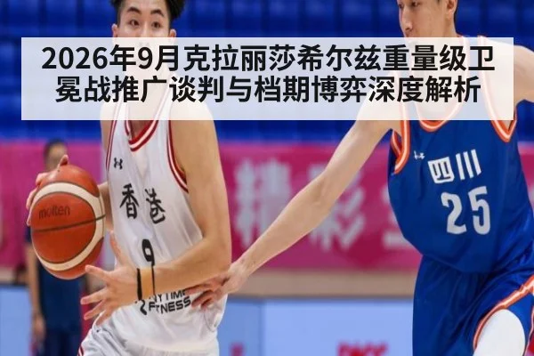 2026年9月克拉丽莎希尔兹重量级卫冕战推广谈判与档期博弈深度解析