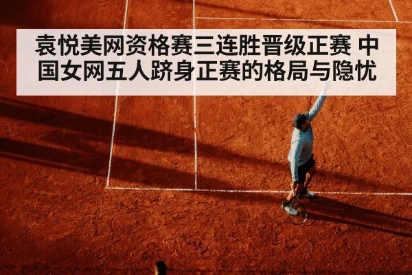 袁悦美网资格赛三连胜晋级正赛 中国女网五人跻身正赛的格局与隐忧