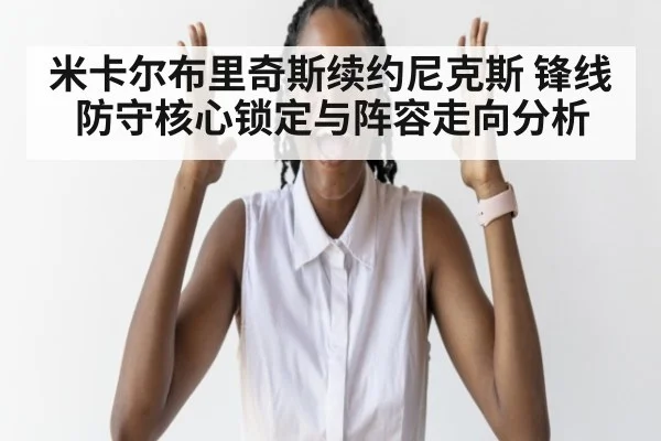 米卡尔布里奇斯续约尼克斯 锋线防守核心锁定与阵容走向分析