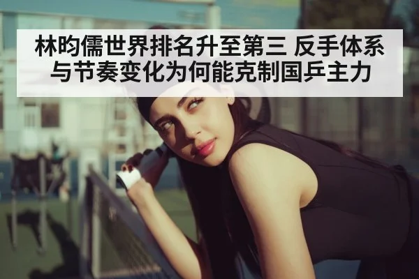 林昀儒世界排名升至第三 反手体系与节奏变化为何能克制国乒主力